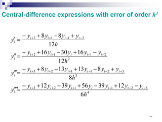 Central-difference expressions with error of order h4
4
3
2
1
1
2
3
3
3
2
1
1
2
3
2
2
1
1
2
2
1
1
2
6
12
39
56
39
12
8
8
13
13
8
12
16
30
16
12
8
8
h
y
y
y
y
y
y
y
y
h
y
y
y
y
y
y
y
h
y
y
y
y
y
y
h
y
y
y
y
y
i
i
i
i
i
i
i
i
i
i
i
i
i
i
i
i
i
i
i
i
i
i
i
i
i
i
−
−
−
+
+
+
−
−
−
+
+
+
−
−
+
+
−
−
+
+
−
+
−
+
−
+
−
=
′
′
′
′
+
−
+
−
+
−
=
′
′
′
−
+
−
+
−
=
′
′
+
−
+
−
=
′
٧٣
 