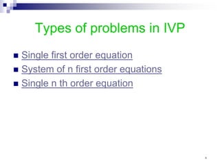 Types of problems in IVP
 Single first order equation
 System of n first order equations
 Single n th order equation
٨
 