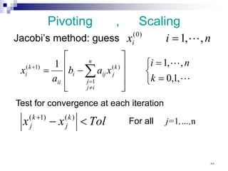 Pivoting , Scaling
Jacobi’s method: guess n
i
xi ,
,
1
)
0
(

=



=
=










−
= ∑
≠
=
+


,
1
,
0
,
,
1
1
1
)
(
)
1
(
k
n
i
x
a
b
a
x
n
i
j
j
k
j
ij
i
ii
k
i
Test for convergence at each iteration
Tol
x
x k
j
k
j <
−
+ )
(
)
1
(
For all j=1,…,n
٨٨
 