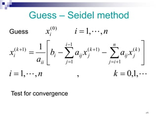 Guess – Seidel method



,
1
,
0
,
,
,
1
1
,
,
1
1
)
(
1
1
)
1
(
)
1
(
)
0
(
=
=






−
−
=
=
∑
∑ +
=
−
=
+
+
k
n
i
x
a
x
a
b
a
x
n
i
x
n
i
j
k
j
ij
i
j
k
j
ij
i
ii
k
i
i
Guess
Test for convergence
٨٩
 