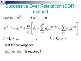 Successive Over Relaxation (SOR)
method



,
1
,
0
,
,
,
1
,
,
1
)
(
1
1
)
1
(
)
(
)
1
(
)
0
(
=
=






−
−
+
=
=
∑
∑ =
−
=
+
+
k
n
i
x
a
x
a
b
a
x
x
n
i
x
n
i
j
k
j
ij
i
j
k
j
ij
i
ii
k
i
k
i
i
ω
Guess
Test for convergence
required?
is
or b
opt ω
ω .
٩٠
 