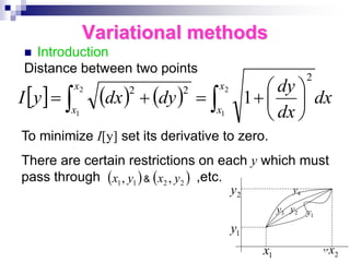 Variational methods
 Introduction
Distance between two points
[ ] ( ) ( )
∫ ∫ 





+
=
+
=
2
1
2
1
2
2
2
1
x
x
x
x
dx
dx
dy
dy
dx
y
I
To minimize I[y] set its derivative to zero.
There are certain restrictions on each y which must
pass through ,etc.
( ) ( )
2
2
1
1 ,
, y
x
y
x &
2
y
1
y
1
x 2
x
4
y
3
y 2
y
1
y
٩٣
 