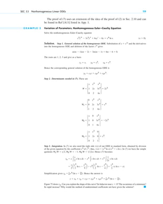 The proof of (7) uses an extension of the idea of the proof of (2) in Sec. 2.10 and can
be found in Ref [A11] listed in App. 1.
E X A M P L E 2 Variation of Parameters. Nonhomogeneous Euler–Cauchy Equation
Solve the nonhomogeneous Euler–Cauchy equation
Solution. Step 1. General solution of the homogeneous ODE. Substitution of and the derivatives
into the homogeneous ODE and deletion of the factor gives
The roots are 1, 2, 3 and give as a basis
Hence the corresponding general solution of the homogeneous ODE is
Step 2. Determinants needed in (7). These are
Step 3. Integration. In (7) we also need the right side of our ODE in standard form, obtained by division
of the given equation by the coefficient of thus, In (7) we have the simple
quotients Hence (7) becomes
Simplification gives Hence the answer is
Figure 75 shows Can you explain the shape of this curve? Its behavior near The occurrence of a minimum?
Its rapid increase? Why would the method of undetermined coefficients not have given the solution? 䊏
x ⫽ 0?
yp.
y ⫽ yh ⫹ yp ⫽ c1x ⫹ c2x2
⫹ c3x3
⫹ 1
6 x4
(ln x ⫺ 11
6 ).
yp ⫽ 1
6 x4
(ln x ⫺ 11
6 ).
⫽
x
2
a
x3
3
ln x ⫺
x3
9
b ⫺ x2
a
x2
2
ln x ⫺
x2
4
b ⫹
x3
2
(x ln x ⫺ x).
yp ⫽ x 冮
x
2
x ln x dx ⫺ x2
冮x ln x dx ⫹ x3
冮
1
2x
x ln x dx
W1W ⫽ x2, W2W ⫽ ⫺1, W3W ⫽ 1(2x).
r(x) ⫽ (x4
ln x)x3
⫽ x ln x.
yt;
x3
r(x)
W3 ⫽ 4
x x2
0
1 2x 0
0 2 1
4 ⫽ x2
.
W2 ⫽ 4
x 0 x3
1 0 3x2
0 1 6x
4 ⫽ ⫺2x3
W1 ⫽ 4
0 x2
x3
0 2x 3x2
1 2 6x
4 ⫽ x4
W ⫽ 3
x x2
x3
1 2x 3x2
0 2 6x
3 ⫽ 2x3
yh ⫽ c1x ⫹ c2x2
⫹ c3x3
.
y1 ⫽ x, y2 ⫽ x2
, y3 ⫽ x3
.
m(m ⫺ 1)(m ⫺ 2) ⫺ 3m(m ⫺ 1) ⫹ 6m ⫺ 6 ⫽ 0.
xm
y ⫽ xm
(x ⬎ 0).
x3
yt ⫺ 3x2
ys ⫹ 6xyr ⫺ 6y ⫽ x4
ln x
SEC. 3.3 Nonhomogeneous Linear ODEs 119
c03.qxd 10/27/10 6:20 PM Page 119
 