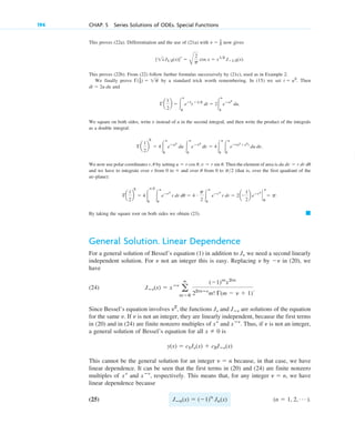This proves (22a). Differentiation and the use of (21a) with now gives
This proves (22b). From (22) follow further formulas successively by (21c), used as in Example 2.
We finally prove by a standard trick worth remembering. In (15) we set . Then
and
We square on both sides, write v instead of u in the second integral, and then write the product of the integrals
as a double integral:
We now use polar coordinates r, by setting Then the element of area is
and we have to integrate over r from 0 to and over from 0 to (that is, over the first quadrant of the
uv-plane):
By taking the square root on both sides we obtain (23).
General Solution. Linear Dependence
For a general solution of Bessel’s equation (1) in addition to we need a second linearly
independent solution. For not an integer this is easy. Replacing by in (20), we
have
(24) .
Since Bessel’s equation involves , the functions and are solutions of the equation
for the same . If is not an integer, they are linearly independent, because the first terms
in (20) and in (24) are finite nonzero multiples of and . Thus, if is not an integer,
a general solution of Bessel’s equation for all is
This cannot be the general solution for an integer because, in that case, we have
linear dependence. It can be seen that the first terms in (20) and (24) are finite nonzero
multiples of and , respectively. This means that, for any integer , we have
linear dependence because
(25) .
(n ⫽ 1, 2, Á )
Jⴚn(x) ⫽ (⫺1)n
Jn(x)
␯ ⫽ n
xⴚ␯
x␯
␯ ⫽ n
y(x) ⫽ c1J␯(x) ⫹ c2Jⴚ␯(x)
x ⫽ 0
␯
xⴚ␯
x␯
␯
␯
Jⴚ␯
J␯
␯2
Jⴚ␯(x) ⫽ xⴚ␯
a
ⴥ
m⫽0
(⫺1)m
x2m
22mⴚ␯
m! ⌫(m ⫺ ␯ ⫹ 1)
⫺␯
␯
␯
J␯
䊏
⌫a
1
2
b
2
⫽ 4冮
p2
0
冮
ⴥ
0
eⴚr2
r dr du ⫽ 4 # p
2 冮
ⴥ
0
eⴚr2
r dr ⫽ 2a⫺
1
2
b eⴚr2
`
ⴥ
0
⫽ p.
p2
u
⬁
du dv ⫽ r dr du
u ⫽ r cos u, v ⫽ r sin u.
u
⌫a
1
2
b
2
⫽ 4冮
ⴥ
0
eⴚu2
du 冮
ⴥ
0
eⴚv2
dv ⫽ 4冮
ⴥ
0
冮
ⴥ
0
eⴚ(u2
⫹v2
)
du dv.
⌫a
1
2
b ⫽ 冮
ⴥ
0
eⴚt
t ⴚ12
dt ⫽ 2冮
ⴥ
0
eⴚu2
du.
dt ⫽ 2u du
t ⫽ u2
⌫(1
2) ⫽ 1p
[1xJ12(x)]r ⫽
B
2
p
cos x ⫽ x12
Jⴚ12(x).
␯ ⫽ 1
2
194 CHAP. 5 Series Solutions of ODEs. Special Functions
c05.qxd 10/28/10 1:33 PM Page 194
 