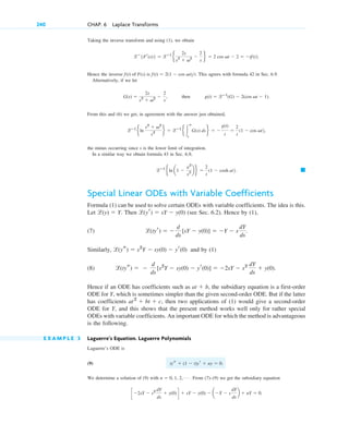 Taking the inverse transform and using (1), we obtain
.
Hence the inverse is . This agrees with formula 42 in Sec. 6.9.
Alternatively, if we let
, then .
From this and (6) we get, in agreement with the answer just obtained,
,
the minus occurring since s is the lower limit of integration.
In a similar way we obtain formula 43 in Sec. 6.9,
. 䊏
Special Linear ODEs with Variable Coefficients
Formula (1) can be used to solve certain ODEs with variable coefficients. The idea is this.
Let . Then (see Sec. 6.2). Hence by (1),
(7) .
Similarly, and by (1)
(8)
Hence if an ODE has coefficients such as , the subsidiary equation is a first-order
ODE for Y, which is sometimes simpler than the given second-order ODE. But if the latter
has coefficients , then two applications of (1) would give a second-order
ODE for Y, and this shows that the present method works well only for rather special
ODEs with variable coefficients. An important ODE for which the method is advantageous
is the following.
E X A M P L E 3 Laguerre’s Equation. Laguerre Polynomials
Laguerre’s ODE is
(9) .
We determine a solution of (9) with . From (7)–(9) we get the subsidiary equation
.
c⫺2sY ⫺ s2 dY
ds
⫹ y(0)d ⫹ sY ⫺ y(0) ⫺ a⫺Y ⫺ s
dY
ds
b ⫹ nY ⫽ 0
n ⫽ 0, 1, 2, Á
tys ⫹ (1 ⫺ t)yr ⫹ ny ⫽ 0
at2
⫹ bt ⫹ c
at ⫹ b
l(tys) ⫽ ⫺
d
ds
[s2
Y ⫺ sy(0) ⫺ yr(0)] ⫽ ⫺2sY ⫺ s2 dY
ds
⫹ y(0).
l(ys) ⫽ s2
Y ⫺ sy(0) ⫺ yr(0)
l(tyr) ⫽ ⫺
d
ds
[sY ⫺ y(0)] ⫽ ⫺Y ⫺ s
dY
ds
l(yr) ⫽ sY ⫺ y(0)
l(y) ⫽ Y
lⴚ1
eln a1 ⫺
a2
s2 b f ⫽
2
t
(1 ⫺ cosh at2
lⴚ1
eln
s2
⫹ v2
s2 f ⫽ lⴚ1
e 冮
ⴥ
s
G(s) ds f ⫽ ⫺
g(t)
t
⫽
2
t
(1 ⫺ cos vt2
g(t) ⫽ lⴚ1
(G) ⫺ 2(cos vt ⫺ 1)
G(s) ⫽
2s
s2
⫹ v2 ⫺
2
s
f(t) ⫽ 2(1 ⫺ cos vt)t
f(t) of F(s)
lⴚ
{Fr(s)} ⫽ lⴚ1
e
2s
s2
⫹ v2 ⫺
2
s
f ⫽ 2 cos vt ⫺ 2 ⫽ ⫺tf(t2
240 CHAP. 6 Laplace Transforms
c06.qxd 10/28/10 6:33 PM Page 240
 