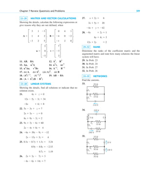 11–20 MATRIX AND VECTOR CALCULATIONS
Showing the details, calculate the following expressions or
give reason why they are not defined, when
11. AB, BA 12.
13. 14.
15. 16.
17.
18. 19.
20.
21–28 LINEAR SYSTEMS
Showing the details, find all solutions or indicate that no
solution exists.
21.
22.
23.
24.
25.
26. 2x  3y  7z  3
4x  6y  14z  7
0.3x  0.7y  1.3z  3.24
0.9y  0.8z  2.53
0.7z  1.19
6x  39y  9z  12
2x  13y  3z  4
9x  3y  6z  60
2x  4y  8z  4
5x  3y  z  7
2x  3y  z  0
8x  9y  3z  2
4y  z  0
12x  5y  3z  34
6x  4z  8
(A  AT
)(B  BT
)
AB  BA
(A2
)ⴚ1
, (Aⴚ1
)2
det A, det A2
, (det A)2
, det B
Aⴚ1
, Bⴚ1
uT
Au, vT
Bv
uT
v, uvT
Au, uT
A
AT
, BT
v  D
7
3
3
T
u  D
2
0
5
T,
B  D
0 4 1
4 0 2
1 2 0
T,
A  D
3 1 3
1 4 2
3 2 5
T,
Chapter 7 Review Questions and Problems 319
27.
28.
29–32 RANK
Determine the ranks of the coefficient matrix and the
augmented matrix and state how many solutions the linear
system will have.
29. In Prob. 23
30. In Prob. 24
31. In Prob. 27
32. In Prob. 26
33–35 NETWORKS
Find the currents.
33.
34.
35.
10 V
130 V
30 Ω
10 Ω
20 Ω
I2
I1
I3
10 Ω
5 Ω
20 Ω
I2
I1
I3
220 V
240 V
10 Ω
20 Ω
110 V
I1
I3
I2
8x  2z  1
6y  4z  3
12x  2y  2
x  2y  6
3x  5y  20
4x  y  42
c07.qxd 10/28/10 7:30 PM Page 319
 