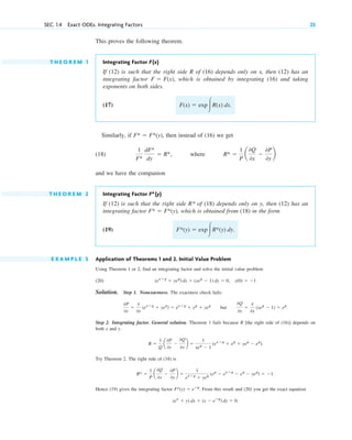 This proves the following theorem.
T H E O R E M 1 Integrating Factor F(x)
If (12) is such that the right side R of (16) depends only on x, then (12) has an
integrating factor which is obtained by integrating (16) and taking
exponents on both sides.
(17)
Similarly, if then instead of (16) we get
(18) where
and we have the companion
T H E O R E M 2 Integrating Factor F*(y)
If (12) is such that the right side R* of (18) depends only on y, then (12) has an
integrating factor , which is obtained from (18) in the form
(19)
E X A M P L E 5 Application of Theorems 1 and 2. Initial Value Problem
Using Theorem 1 or 2, find an integrating factor and solve the initial value problem
(20)
Solution. Step 1. Nonexactness. The exactness check fails:
but
Step 2. Integrating factor. General solution. Theorem 1 fails because R [the right side of (16)] depends on
both x and y.
Try Theorem 2. The right side of (18) is
Hence (19) gives the integrating factor From this result and (20) you get the exact equation
(ex
⫹ y) dx ⫹ (x ⫺ eⴚy
) dy ⫽ 0.
F*(y) ⫽ eⴚy
.
R* ⫽
1
P
a
0Q
0x
⫺
0P
0y
b ⫽
1
ex⫹y
⫹ yey (ey
⫺ ex⫹y
⫺ ey
⫺ yey
) ⫽ ⫺1.
R ⫽
1
Q
a
0P
0y
⫺
0Q
0x
b ⫽
1
xey
⫺ 1
(ex⫹y
⫹ ey
⫹ yey
⫺ ey
).
0Q
0x
⫽
0
0x
(xey
⫺ 1) ⫽ ey
.
0P
0y
⫽
0
0y
(ex⫹y
⫹ yey
) ⫽ ex⫹y
⫹ ey
⫹ yey
y(0) ⫽ ⫺1
(ex⫹y
⫹ yey
) dx ⫹ (xey
⫺ 1) dy ⫽ 0,
F*(y) ⫽ exp冮R*(y) dy.
F* ⫽ F*(y)
R* ⫽
1
P
a
0Q
0x
⫺
0P
0y
b
1
F*
dF*
dy
⫽ R*,
F* ⫽ F*(y),
F(x) ⫽ exp冮R(x) dx.
F ⫽ F(x),
SEC. 1.4 Exact ODEs. Integrating Factors 25
c01.qxd 7/30/10 8:15 PM Page 25
 