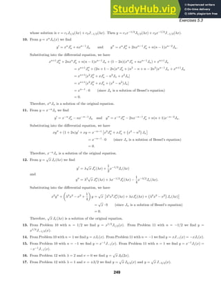 Exercises 5.3
whose solution is v = c1J1/2(λx) + c2J−1/2(λx). Then y = c1x−1/2
J1/2(λx) + c2x−1/2
J−1/2(λx).
10. From y = xn
Jn(x) we ﬁnd
y
= xn
J
n + nxn−1
Jn and y
= xn
J
n + 2nxn−1
J
n + n(n − 1)xn−2
Jn.
Substituting into the diﬀerential equation, we have
xn+1
J
n + 2nxn
J
n + n(n − 1)xn−1
Jn + (1 − 2n)(xn
J
n + nxn−1
Jn) + xn+1
Jn
= xn+1
J
n + (2n + 1 − 2n)xn
J
n + (n2
− n + n − 2n2
)xn−1
Jn + xn+1
Jn
= xn+1
[x2
J
n + xJ
n − n2
Jn + x2
Jn]
= xn+1
[x2
J
n + xJ
n + (x2
− n2
)Jn]
= xn−1
· 0 (since Jn is a solution of Bessel’s equation)
= 0.
Therefore, xn
Jn is a solution of the original equation.
11. From y = x−n
Jn we ﬁnd
y
= x−n
J
n − nx−n−1
Jn and y
= x−n
J
n − 2nx−n−1
J
n + n(n + 1)x−n−2
Jn.
Substituting into the diﬀerential equation, we have
xy
+ (1 + 2n)y
+ xy = x−n−1
x2
J
n + xJ
n + x2
− n2
Jn
= x−n−1
· 0 (since Jn is a solution of Bessel’s equation)
= 0.
Therefore, x−n
Jn is a solution of the original equation.
12. From y =
√
x Jν(λx) we ﬁnd
y
= λ
√
x J
ν(λx) +
1
2
x−1/2
Jν(λx)
and
y
= λ2
√
x J
ν (λx) + λx−1/2
J
ν(λx) −
1
4
x−3/2
Jν(λx).
Substituting into the diﬀerential equation, we have
x2
y
+

λ2
x2
− ν2
+
1
4

y =
√
x λ2
x2
J
ν (λx) + λxJ
ν(λx) + λ2
x2
− ν2
Jν(λx)
=
√
x · 0 (since Jn is a solution of Bessel’s equation)
= 0.
Therefore,
√
x Jν(λx) is a solution of the original equation.
13. From Problem 10 with n = 1/2 we ﬁnd y = x1/2
J1/2(x). From Problem 11 with n = −1/2 we ﬁnd y =
x1/2
J−1/2(x).
14. From Problem 10 with n = 1 we ﬁnd y = xJ1(x). From Problem 11 with n = −1 we ﬁnd y = xJ−1(x) = −xJ1(x).
15. From Problem 10 with n = −1 we ﬁnd y = x−1
J−1(x). From Problem 11 with n = 1 we ﬁnd y = x−1
J1(x) =
−x−1
J−1(x).
16. From Problem 12 with λ = 2 and ν = 0 we ﬁnd y =
√
x J0(2x).
17. From Problem 12 with λ = 1 and ν = ±3/2 we ﬁnd y =
√
x J3/2(x) and y =
√
x J−3/2(x).
249
 