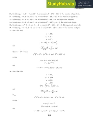 Exercises 13.1
21. Identifying A = 1, B = −9, and C = 0, we compute B2
− 4AC = 81  0. The equation is hyperbolic.
22. Identifying A = 0, B = 1, and C = 0, we compute B2
− 4AC = 1  0. The equation is hyperbolic.
23. Identifying A = 1, B = 2, and C = 1, we compute B2
− 4AC = 0. The equation is parabolic.
24. Identifying A = 1, B = 0, and C = 1, we compute B2
− 4AC = −4  0. The equation is elliptic.
25. Identifying A = a2
, B = 0, and C = −1, we compute B2
− 4AC = 4a2
 0. The equation is hyperbolic.
26. Identifying A = k  0, B = 0, and C = 0, we compute B2
− 4AC = −4k  0. The equation is elliptic.
27. If u = RT then
ur = R
T,
urr = R
T,
ut = RT
,
RT
= k

R
T +
1
r
R
T

,
and
r2
R
+ rR
r2R
=
T
kT
= ±λ2
.
If we use −λ2
 0 then
r2
R
+ rR
+ λ2
r2
R = 0 and T
∓ λ2
kT = 0
so that
R = A2J0(λr) + A3Y0(λr),
T = A1e−kλ2
t
,
and
u = RT = e−kλ2
t
[c1J0(λr) + c2Y0(λr)]
28. If u = RΘ then
ur = R
Θ,
urr = R
Θ,
ut = RΘ
,
utt = RΘ
,
R
Θ +
1
r
R
Θ +
1
r2
RΘ
= 0,
and
r2
R
+ rR
R
= −
Θ
Θ
= λ2
.
Then
r2
R
+ rR
− λ2
R = 0 and Θ
+ λ2
Θ = 0
so that
R = c3rλ
+ c4r−λ
Θθ = c1 cos λθ + c2 sin λθ,
and
u = RΘ = (c1 cos λθ + c2 sin λθ)(c3rλ
+ c4r−λ
).
613
 