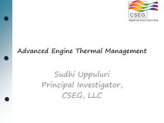 Advanced Engine Thermal Management


         Sudhi Uppuluri
      Principal Investigator,
            CSEG, LLC
 
