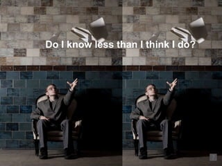 Do I know less than I think I do?