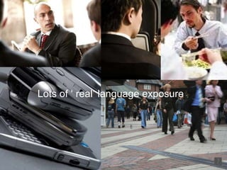 Lots of ‘ real’ language exposure