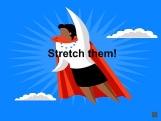 Stretch them!