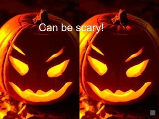 Can be scary!