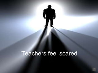 Teachers feel scared