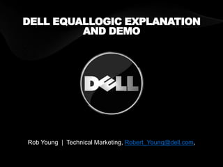 DELL EQUALLOGIC EXPLANATION
AND DEMO
Rob Young | Technical Marketing, Robert_Young@dell.com,
 