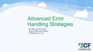 Advanced Error
Handling Strategies
By Mary Jo Sminkey
Senior Web Developer
CFWebtools, LLC
 