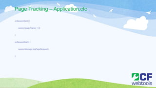 Page Tracking – Application.cfc
onSessionStart() {
session.pageTracker = [];
}
onRequestStart() {
sessionManager.logPageRequest();
}
 