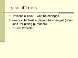 Types of Trusts
 Revocable Trust – Can be changed
 Irrevocable Trust – Cannot be changed (often
  used for gifting purposes)
     Trust Protector
 