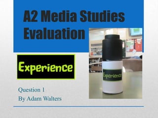 A2 Media Studies
Evaluation
Question 1
By Adam Walters
 