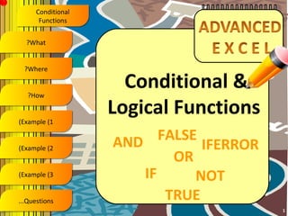X
          Conditional
           Functions


      ?What


      ?Where


       ?How
                          Conditional &
    (Example (1
                        Logical Functions
                        AND    FALSE
    (Example (2                      IFERROR
                                 OR
    (Example (3             IF      NOT
    ...Questions                TRUE
                                               1
 