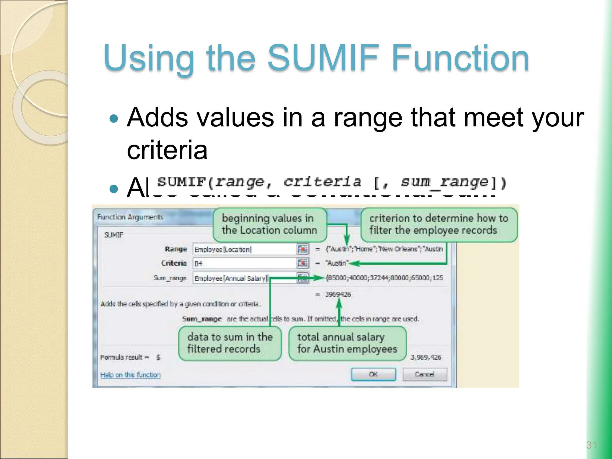 Using the SUMIF Function
 Adds values in a range that meet your
criteria
 Also called a conditional sum
 Syntax:
31
 