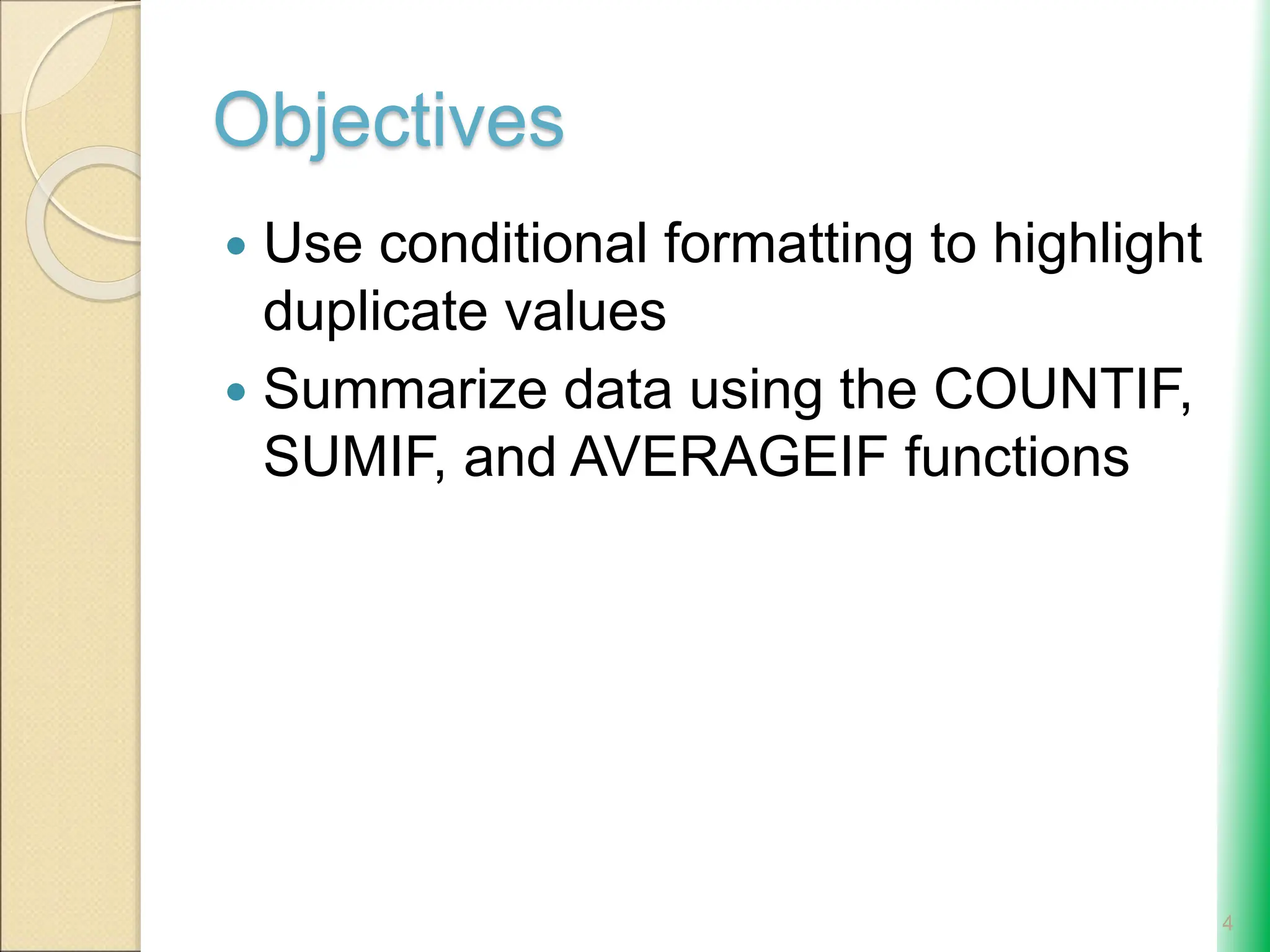Objectives
 Use conditional formatting to highlight
duplicate values
 Summarize data using the COUNTIF,
SUMIF, and AVERAGEIF functions
4
 
