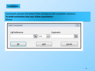 184
Constraints
Constraints prevent the Solver from coming up with unrealistic solutions.
To build constraints into your Solver parameters:
Mouse
 