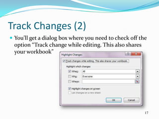 Track Changes (2)
 You’ll get a dialog box where you need to check off the
 option “Track change while editing. This also shares
 your workbook”




                                                        17
 