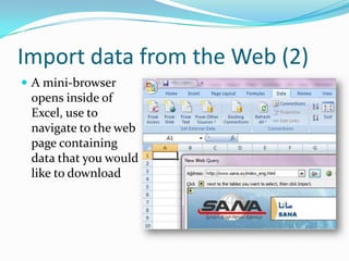 Import data from the Web (2)
 A mini-browser
 opens inside of
 Excel, use to
 navigate to the web
 page containing
 data that you would
 like to download
 