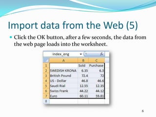 Import data from the Web (5)
 Click the OK button, after a few seconds, the data from
 the web page loads into the worksheet.




                                                       6
 