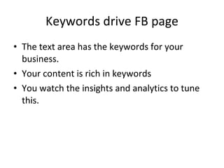 Keywords drive FB page The text area has the keywords for your business. Your content is rich in keywords You watch the insights and analytics to tune this. 
