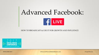 Advanced Facebook:
HOW TO BROADCAST & USE IT FOR GROWTH AND INFLUENCE
#DTCCSMC2017 LFlowers@FlowersMediaMatters.com @LisaLFlowers
 
