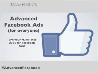 TRADA PRESENTS



   Advanced
 Facebook Ads
  (for everyone)

  Turn your “Like” into
   LOVE for Facebook
          Ads!




#AdvancedFacebook
 