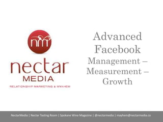 Advanced
Facebook
Management –
Measurement –
Growth
NectarMedia | Nectar Tasting Room | Spokane Wine Magazine | @nectarmedia | mayhem@nectarmedia.co
 