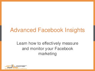 Advanced Facebook Insights

  Learn how to effectively measure
    and monitor your Facebook
             marketing
 