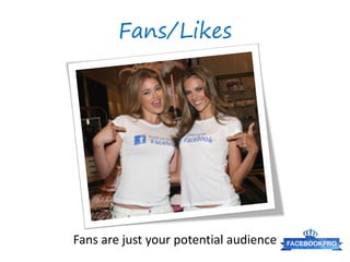 Fans/Likes




Fans are just your potential audience
 