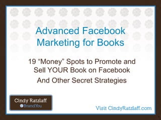 Advanced Facebook
  Marketing for Books
19 “Money” Spots to Promote and
 Sell YOUR Book on Facebook
   And Other Secret Strategies



                                  1
 