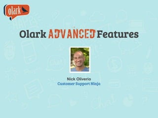 Olark Features
Nick Oliverio
Customer Support Ninja
 