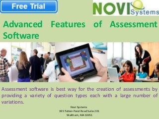 Advanced Features of Assessment
Software

Assessment software is best way for the creation of assessments by
providing a variety of question types each with a large number of
variations.
Novi Systems
395 Totten Pond Road Suite 201
Waltham, MA 02451

 