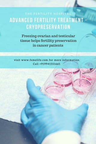 T H E F E R T I L I T Y H O S P I T A L
ADVANCED FERTILITY TREATMENT -
CRYOPRESERVATION
visit www.femelife.com for more information
Call +919941551661
Freezing ovarian and testicular
tissue helps fertility preservation
in cancer patients 
 
