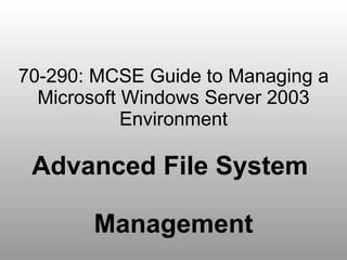 70-290: MCSE Guide to Managing a Microsoft Windows Server 2003 Environment Advanced File System  Management 