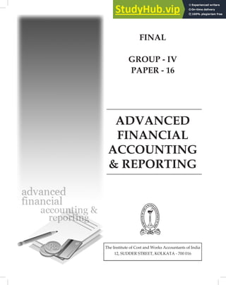 ADVANCED
FINANCIAL
ACCOUNTING
& REPORTING
The Institute of Cost and Works Accountants of India
12, SUDDER STREET, KOLKATA - 700 016
FINAL
GROUP - IV
PAPER - 16
 
