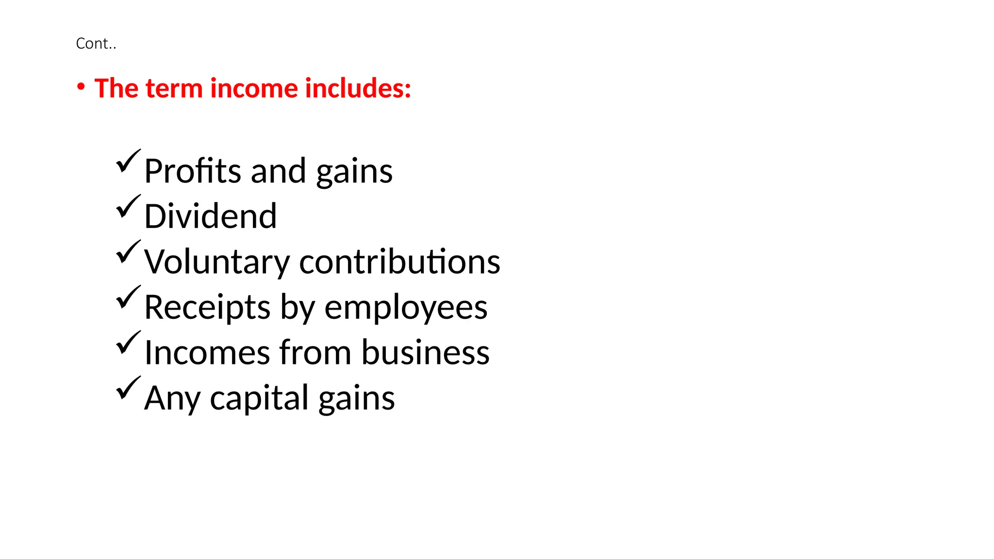 Cont..
• The term income includes:
Profits and gains
Dividend
Voluntary contributions
Receipts by employees
Incomes from business
Any capital gains
 