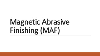 Magnetic Abrasive
Finishing (MAF)
 