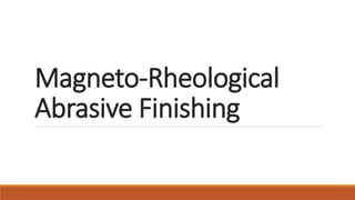Magneto-Rheological
Abrasive Finishing
 