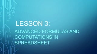LESSON 3:
ADVANCED FORMULAS AND
COMPUTATIONS IN
SPREADSHEET
 