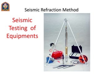 Seismic Refraction Method
Seismic
Testing of
Equipments
 