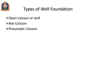 Types of Well Foundation
Open caisson or well
Box Caisson
Pneumatic Caisson
 