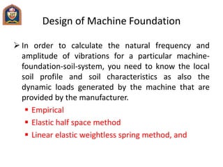 Design of Machine Foundation
 In order to calculate the natural frequency and
amplitude of vibrations for a particular ma...